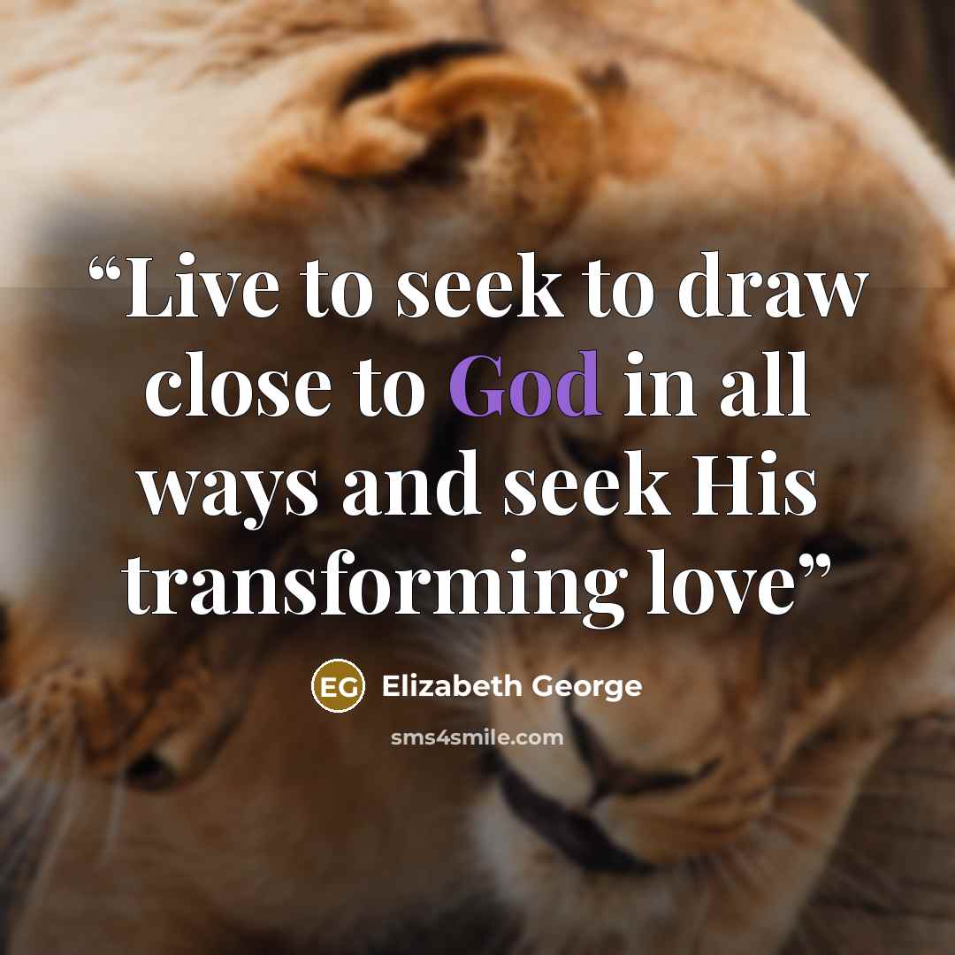 “Live to seek to draw close to God in all ways and seek His transforming love” quote by Elizabeth George