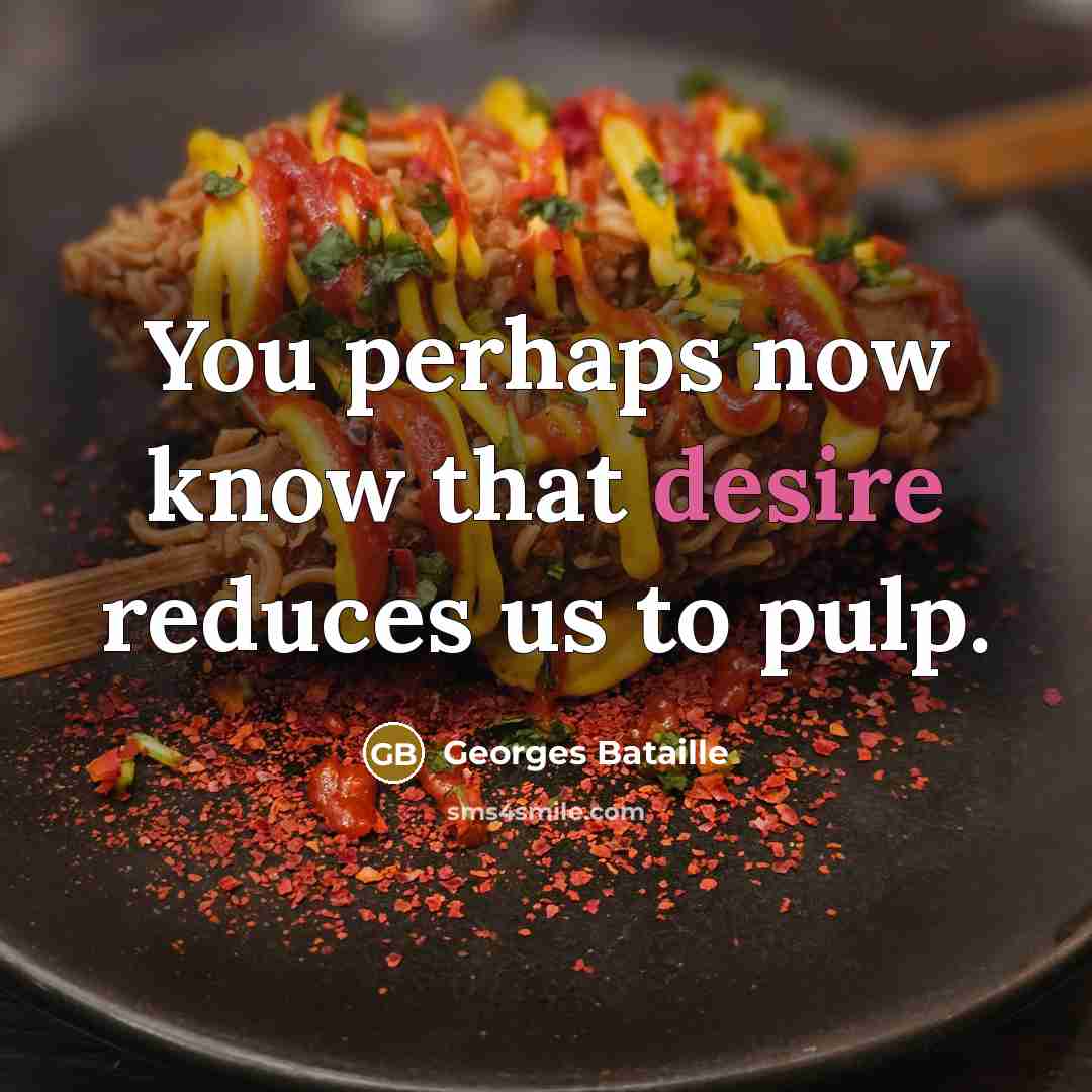 “You perhaps now know that desire reduces us to pulp.” quote by Georges Bataille