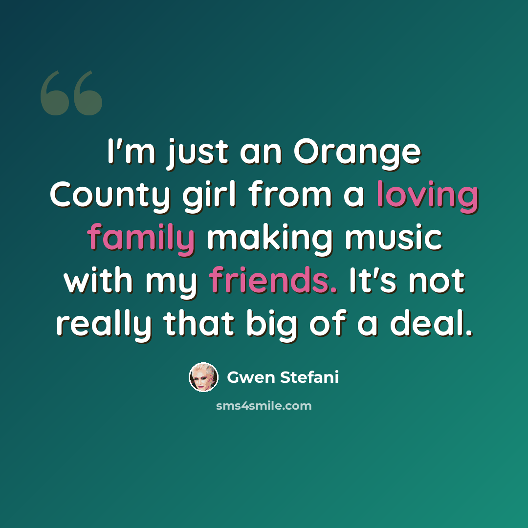 “I'm just an Orange County girl from a loving family making music with my friends. It's not really that big of a deal.” quote by Gwen Stefani