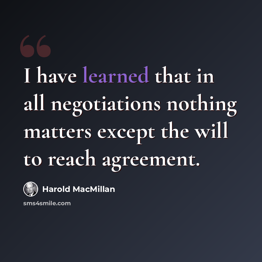 “I have learned that in all negotiations nothing matters except the will to reach agreement.” quote by Harold MacMillan