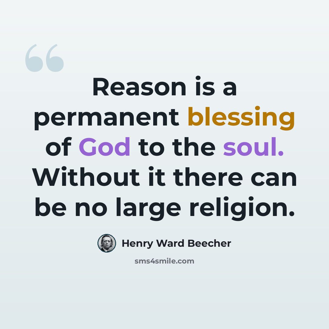 “Reason is a permanent blessing of God to the soul. Without it there can be no large religion.” quote by Henry Ward Beecher