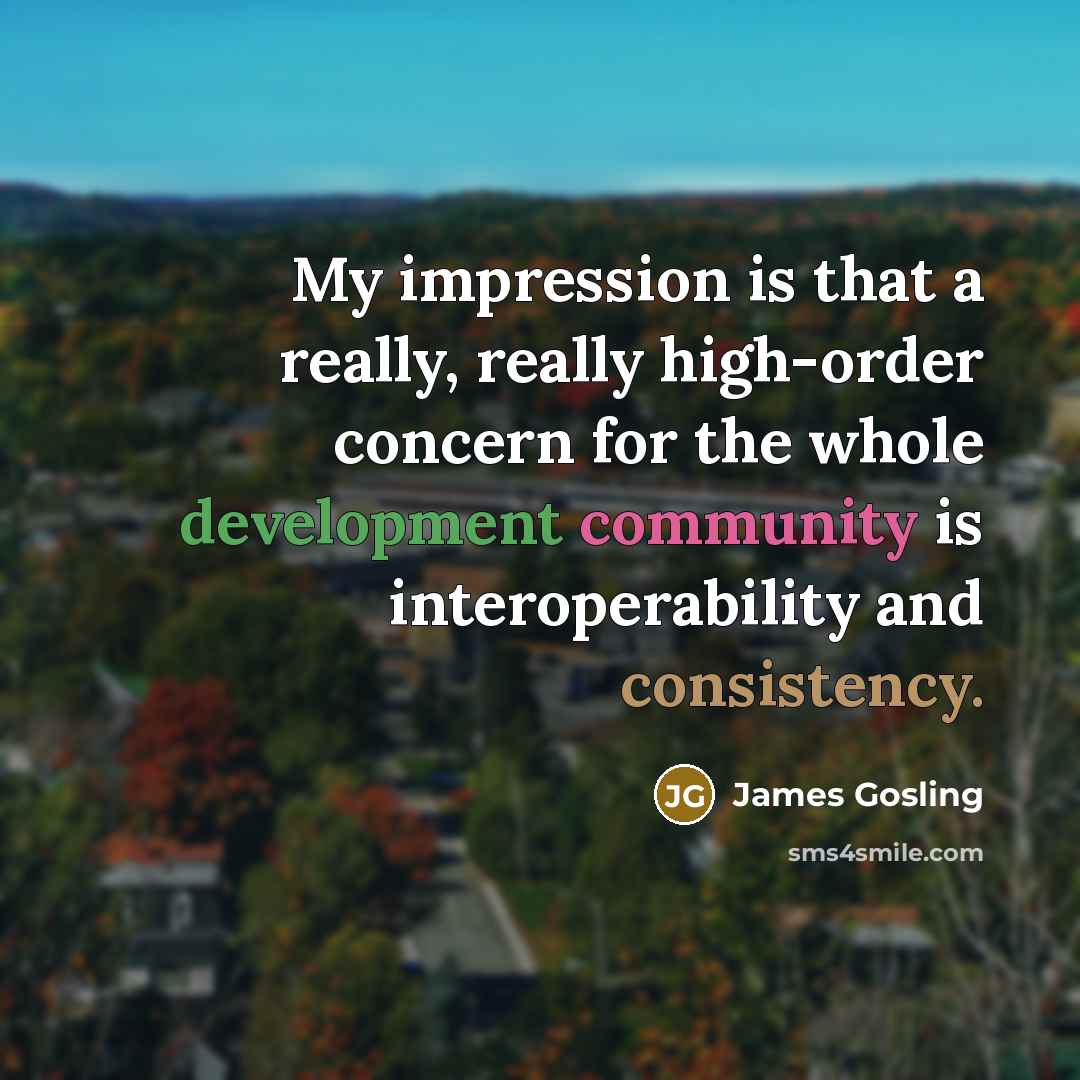“My impression is that a really, really high-order concern for the whole development community is interoperability and consistency.” quote by James Gosling