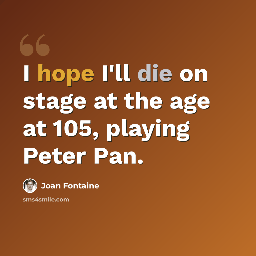 “I hope I'll die on stage at the age at 105, playing Peter Pan.” quote by Joan Fontaine