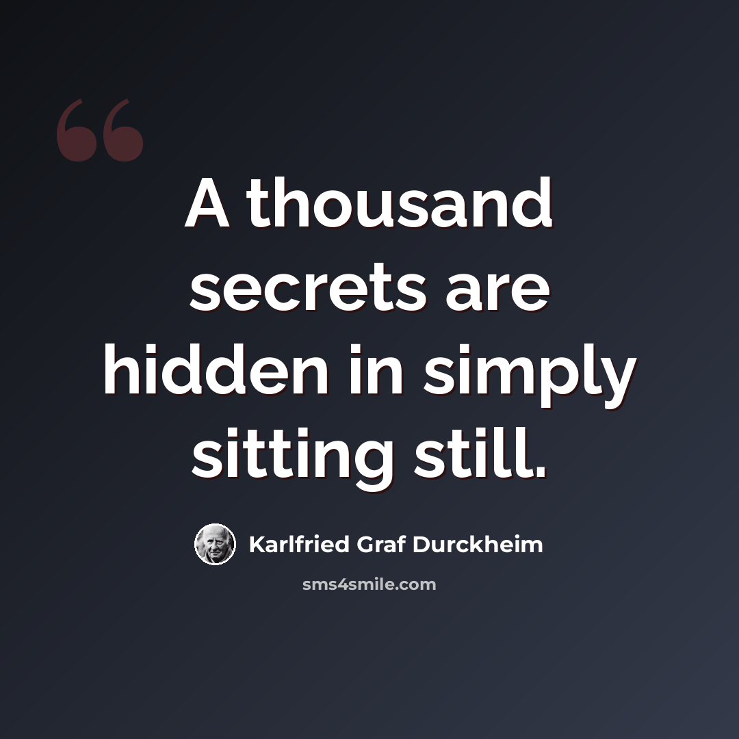 “A thousand secrets are hidden in simply sitting still.” quote by Karlfried Graf Durckheim