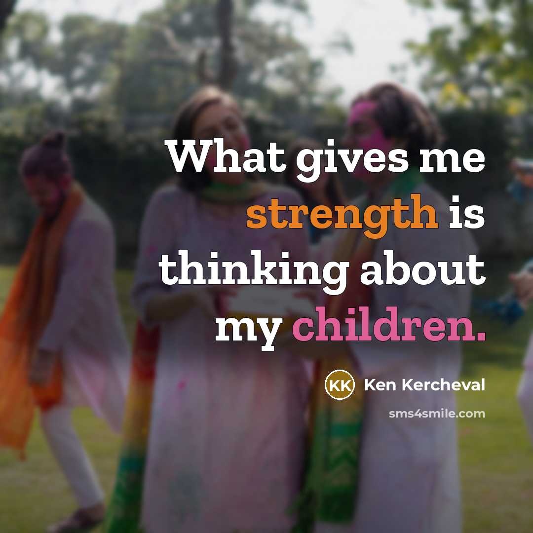 “What gives me strength is thinking about my children.” quote by Ken Kercheval