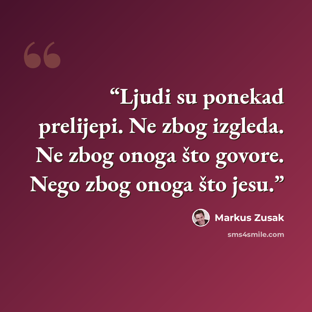 “Ljudi su ponekad prelijepi. Ne zbog izgleda. Ne zbog onoga što govore. Nego zbog onoga što jesu.” quote by Markus Zusak