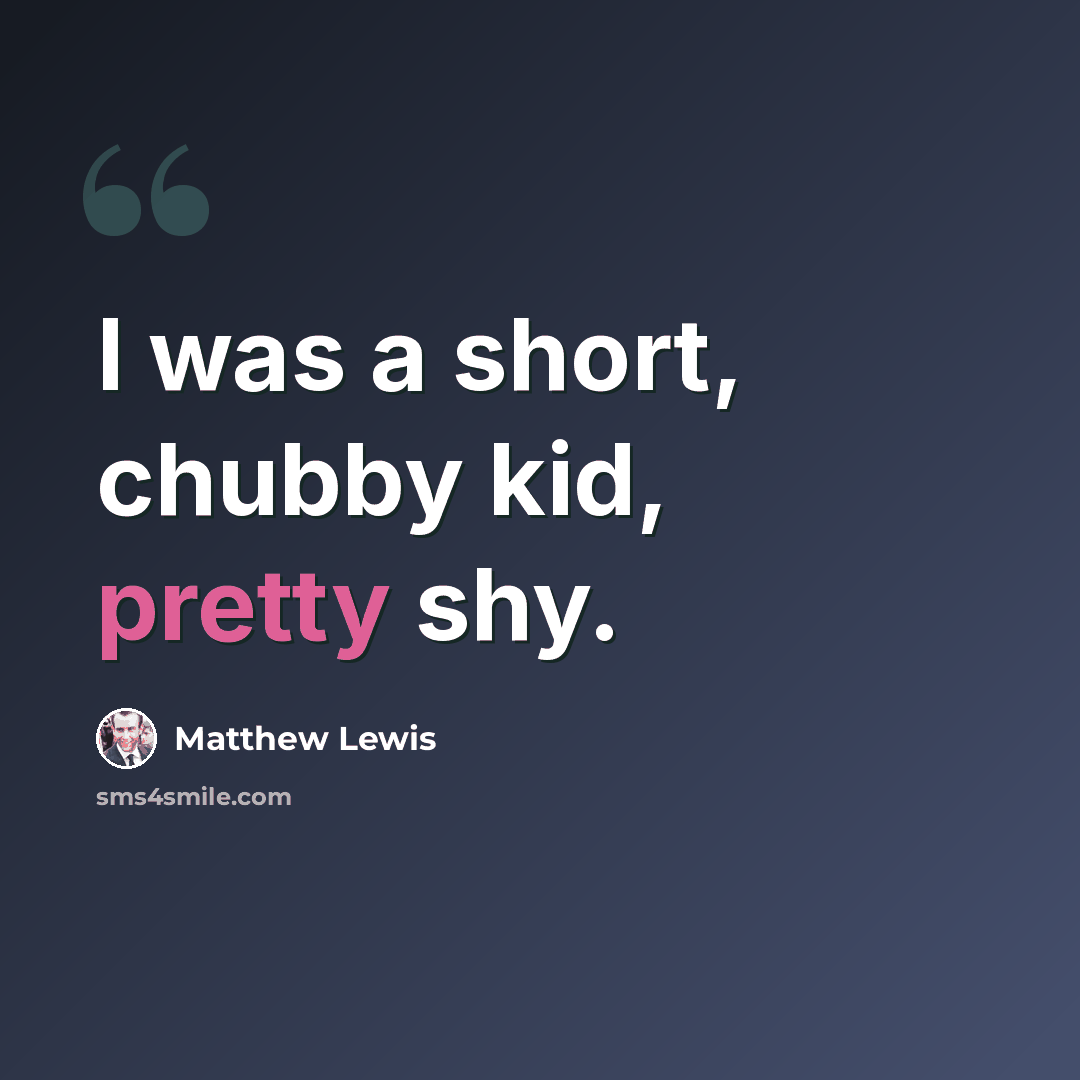 “I was a short, chubby kid, pretty shy.” quote by Matthew Lewis