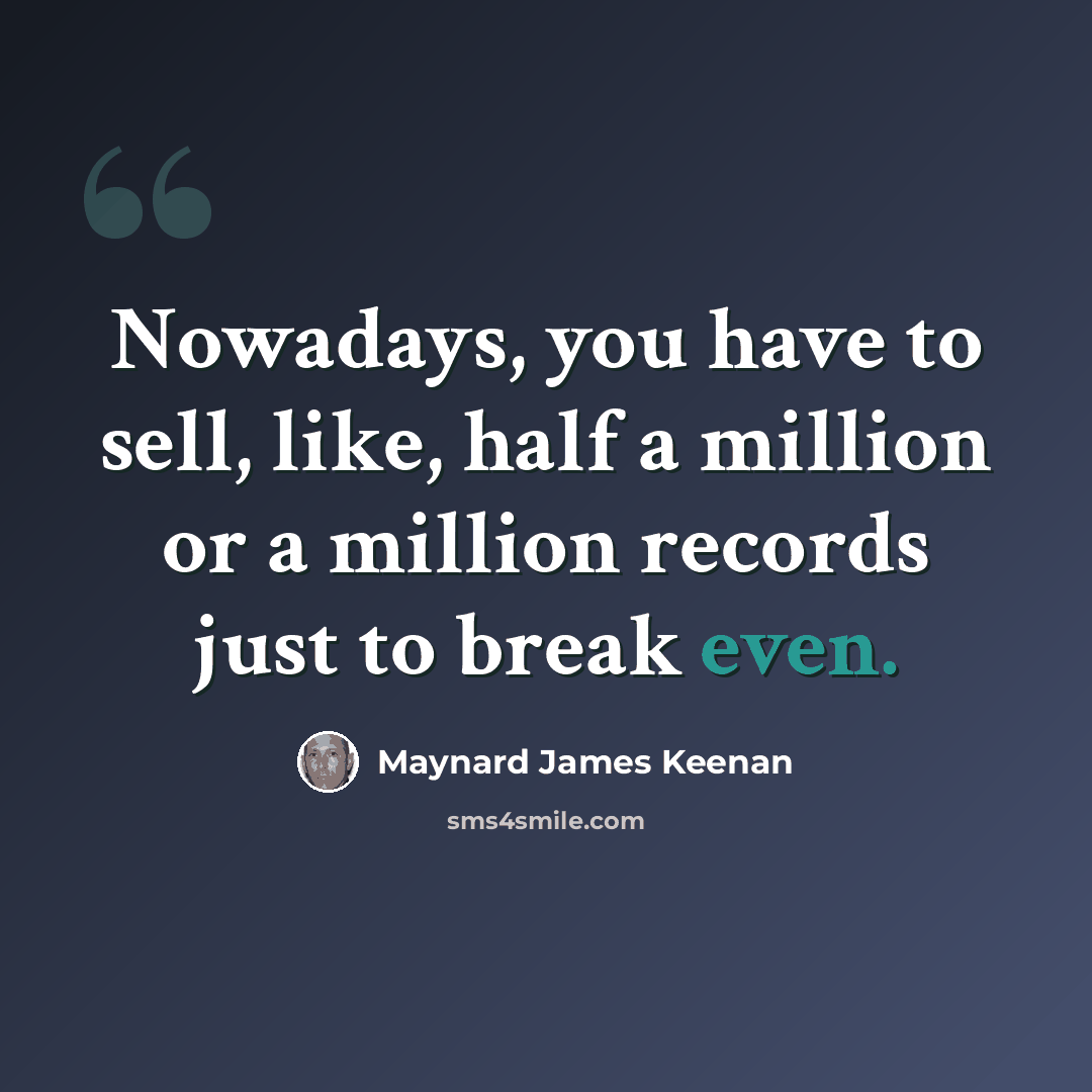 “Nowadays, you have to sell, like, half a million or a million records just to break even.” quote by Maynard James Keenan