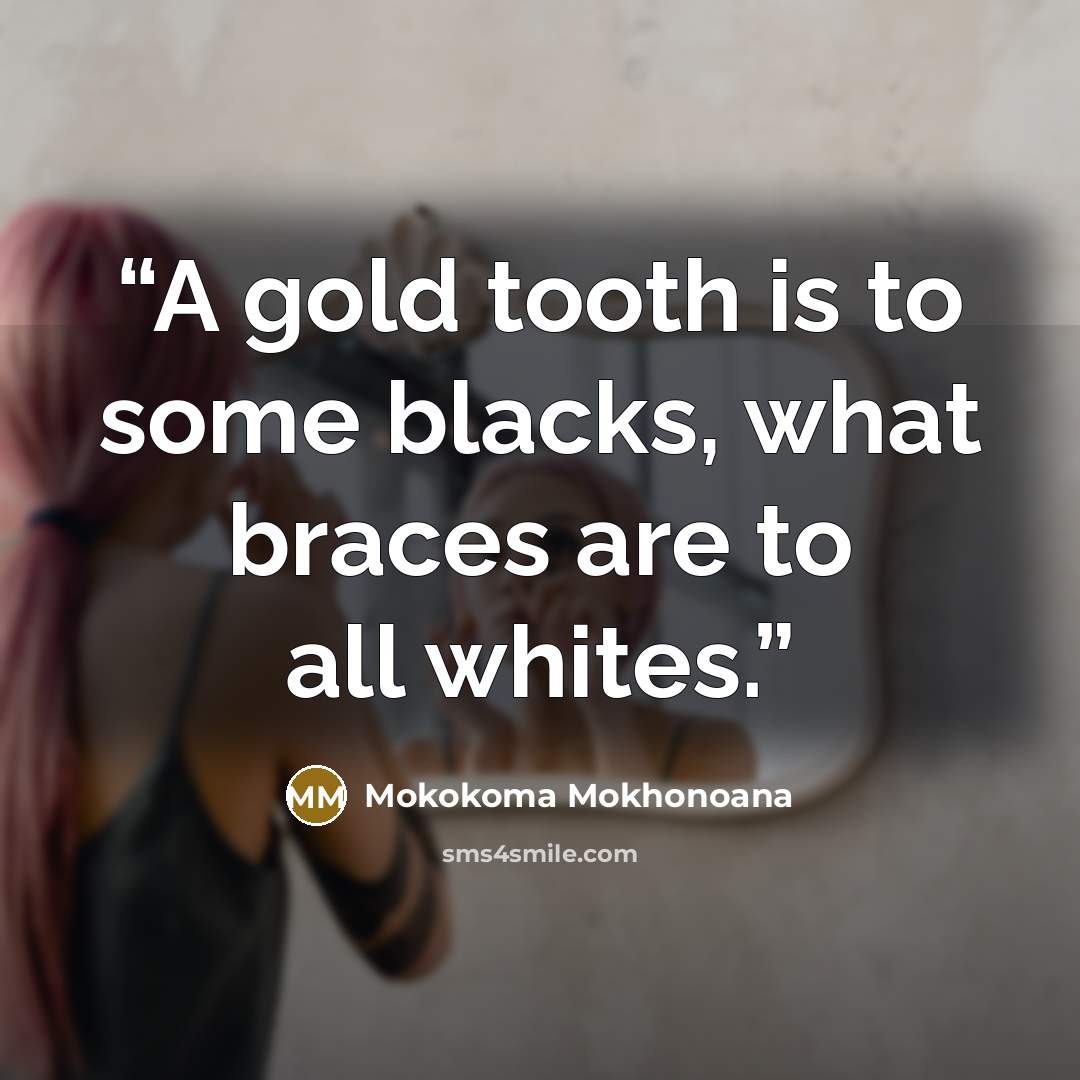 “A gold tooth is to some blacks, what braces are to all whites.” quote by Mokokoma Mokhonoana