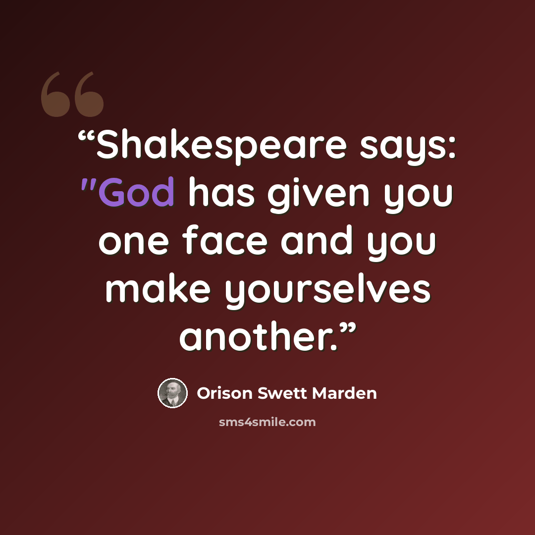 “Shakespeare says: "God has given you one face and you make yourselves another.” quote by Orison Swett Marden