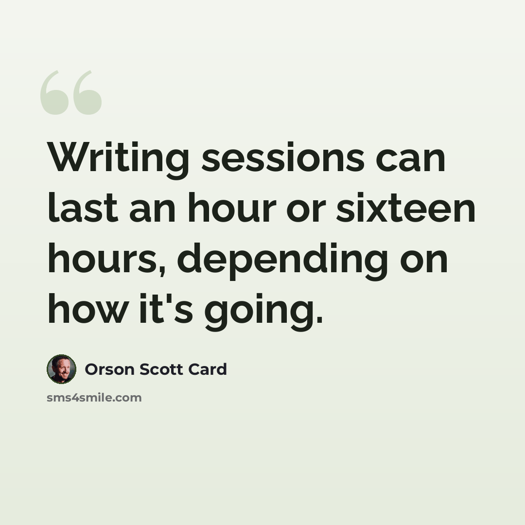 “Writing sessions can last an hour or sixteen hours, depending on how it's going.” quote by Orson Scott Card