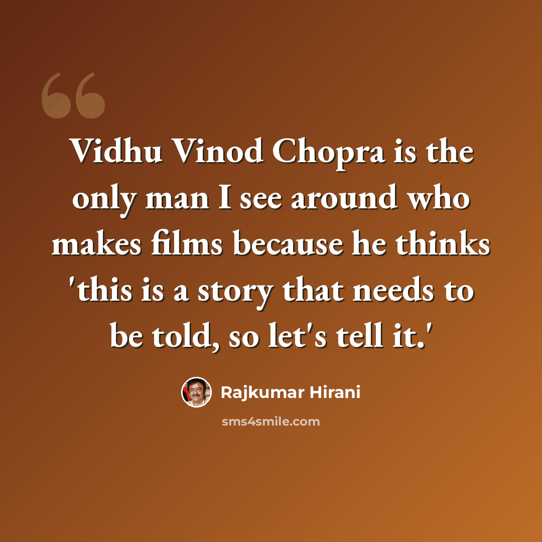 “Vidhu Vinod Chopra is the only man I see around who makes films because he thinks 'this is a story that needs to be told, so let's tell it.'” quote by Rajkumar Hirani
