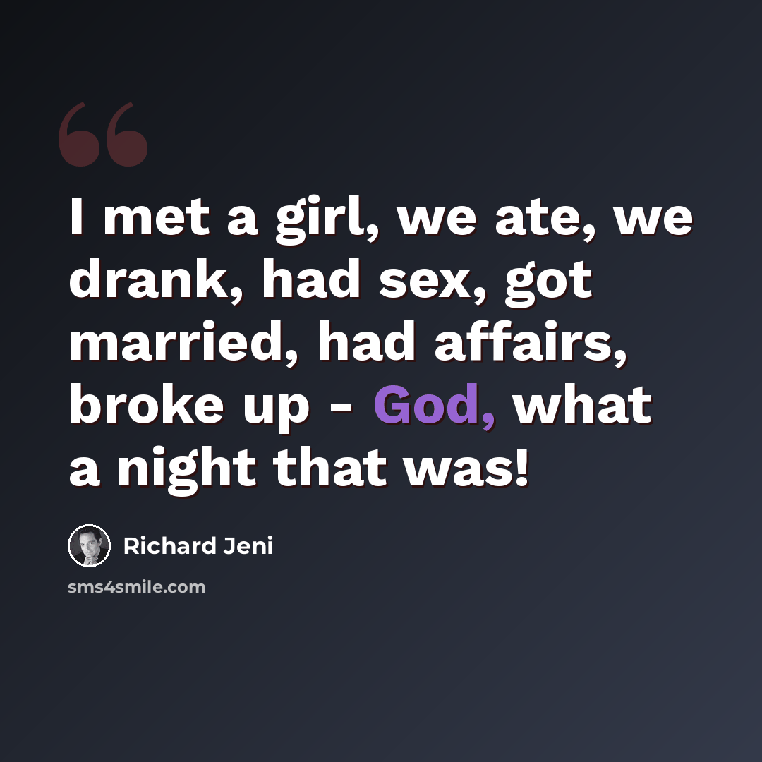 “I met a girl, we ate, we drank, had sex, got married, had affairs, broke up - God, what a night that was!” quote by Richard Jeni