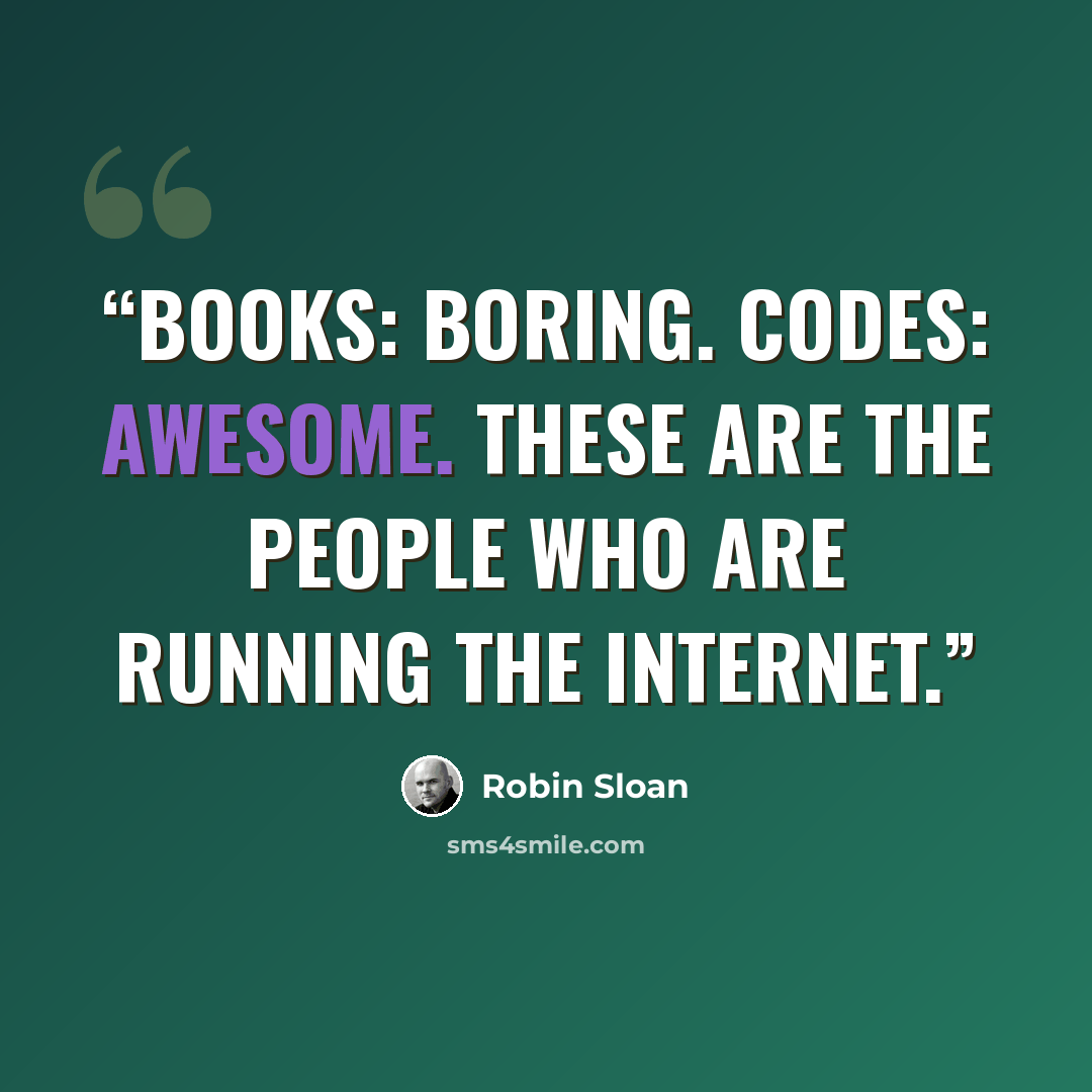 “Books: boring. Codes: awesome. These are the people who are running the internet.” quote by Robin Sloan