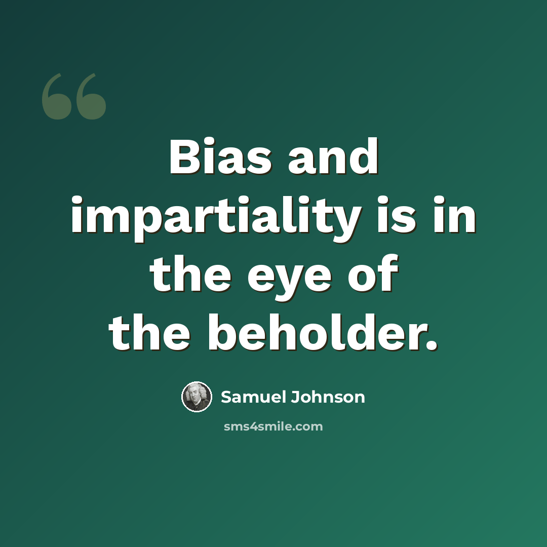 “Bias and impartiality is in the eye of the beholder.” quote by Samuel Johnson