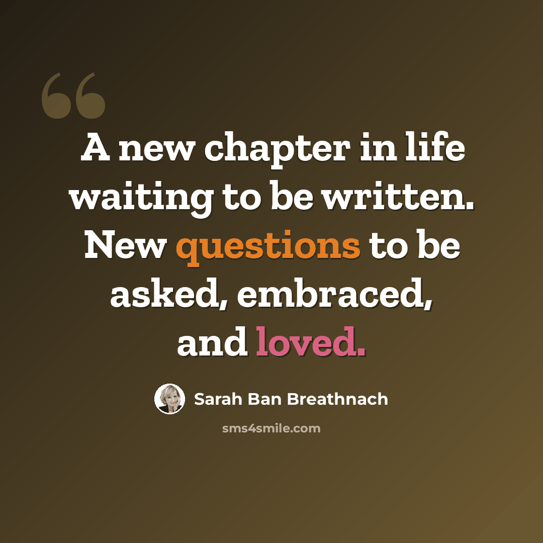 “A new chapter in life waiting to be written. New questions to be asked, embraced, and loved.” quote by Sarah Ban Breathnach