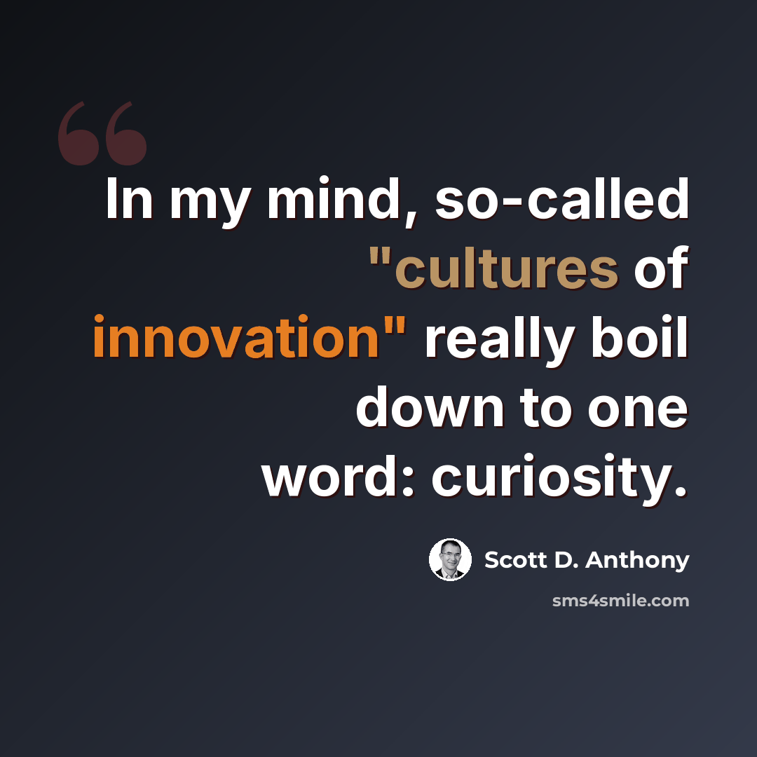 “In my mind, so-called "cultures of innovation" really boil down to one word: curiosity.” quote by Scott D. Anthony
