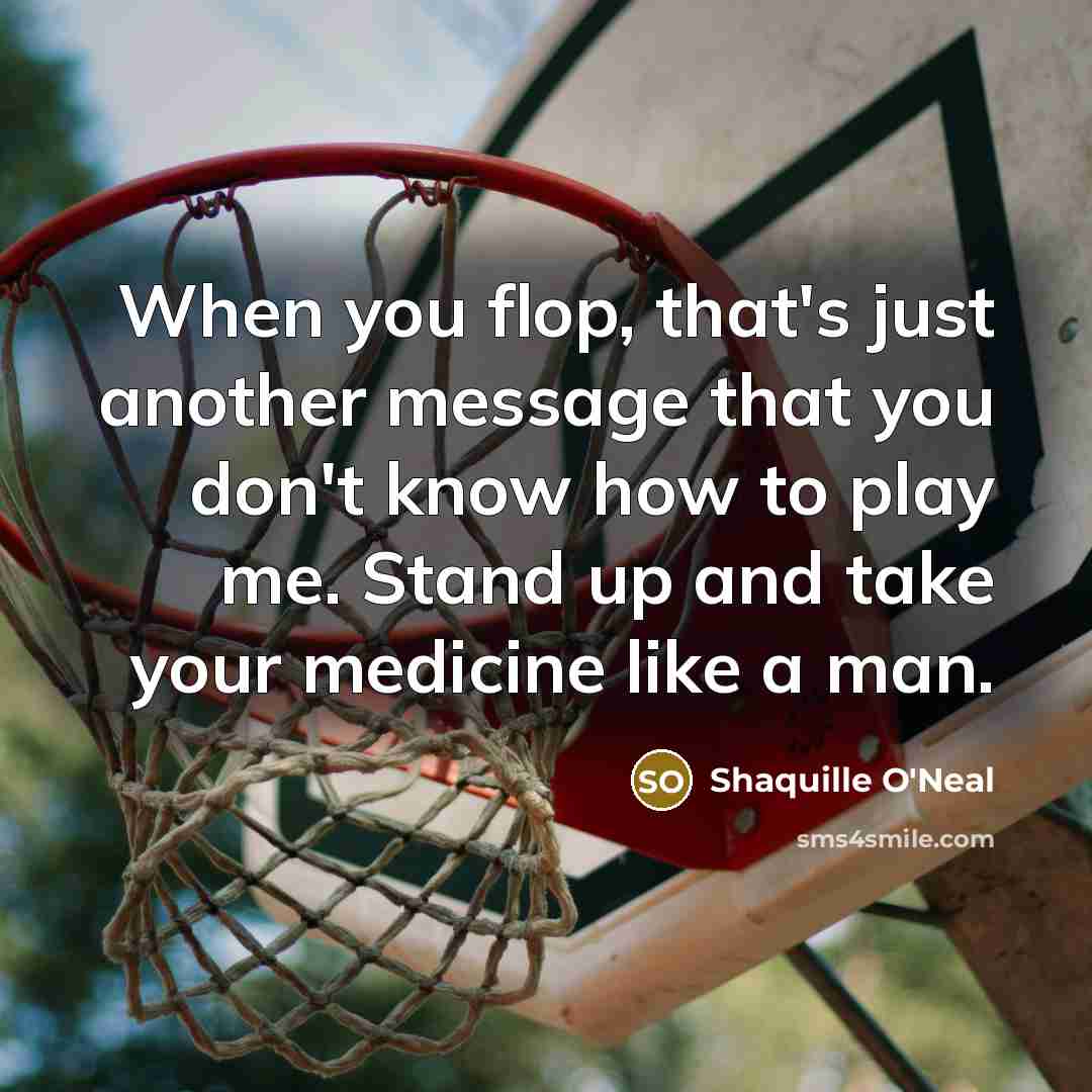 “When you flop, that's just another message that you don't know how to play me. Stand up and take your medicine like a man.” quote by Shaquille O'Neal