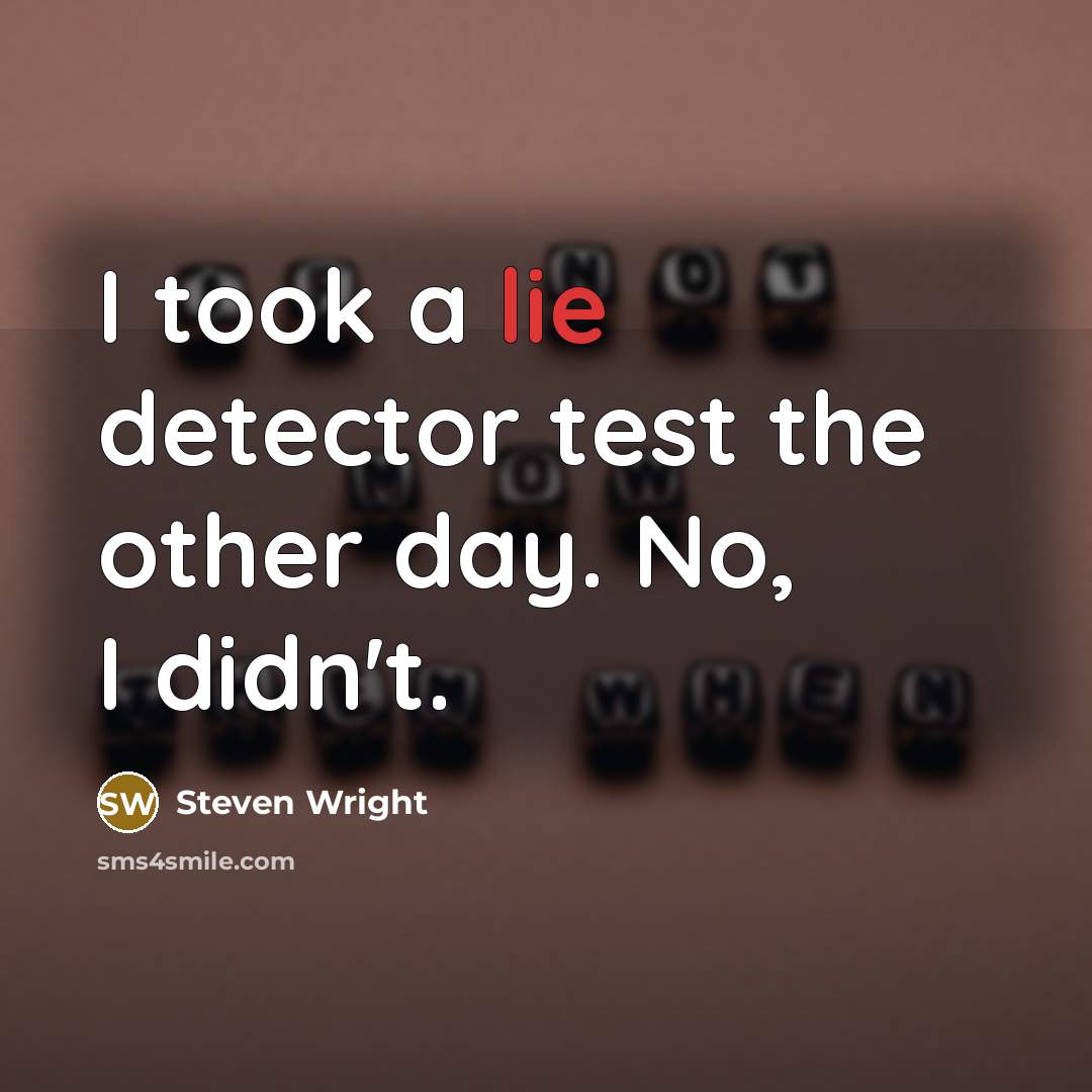 “I took a lie detector test the other day. No, I didn't.” quote by Steven Wright