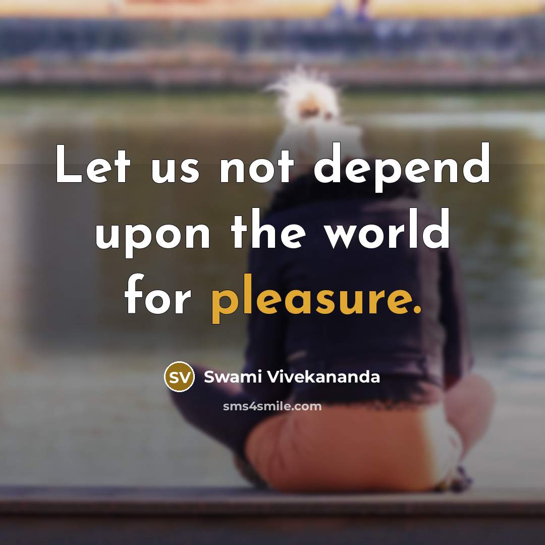 “Let us not depend upon the world for pleasure.” quote by Swami Vivekananda