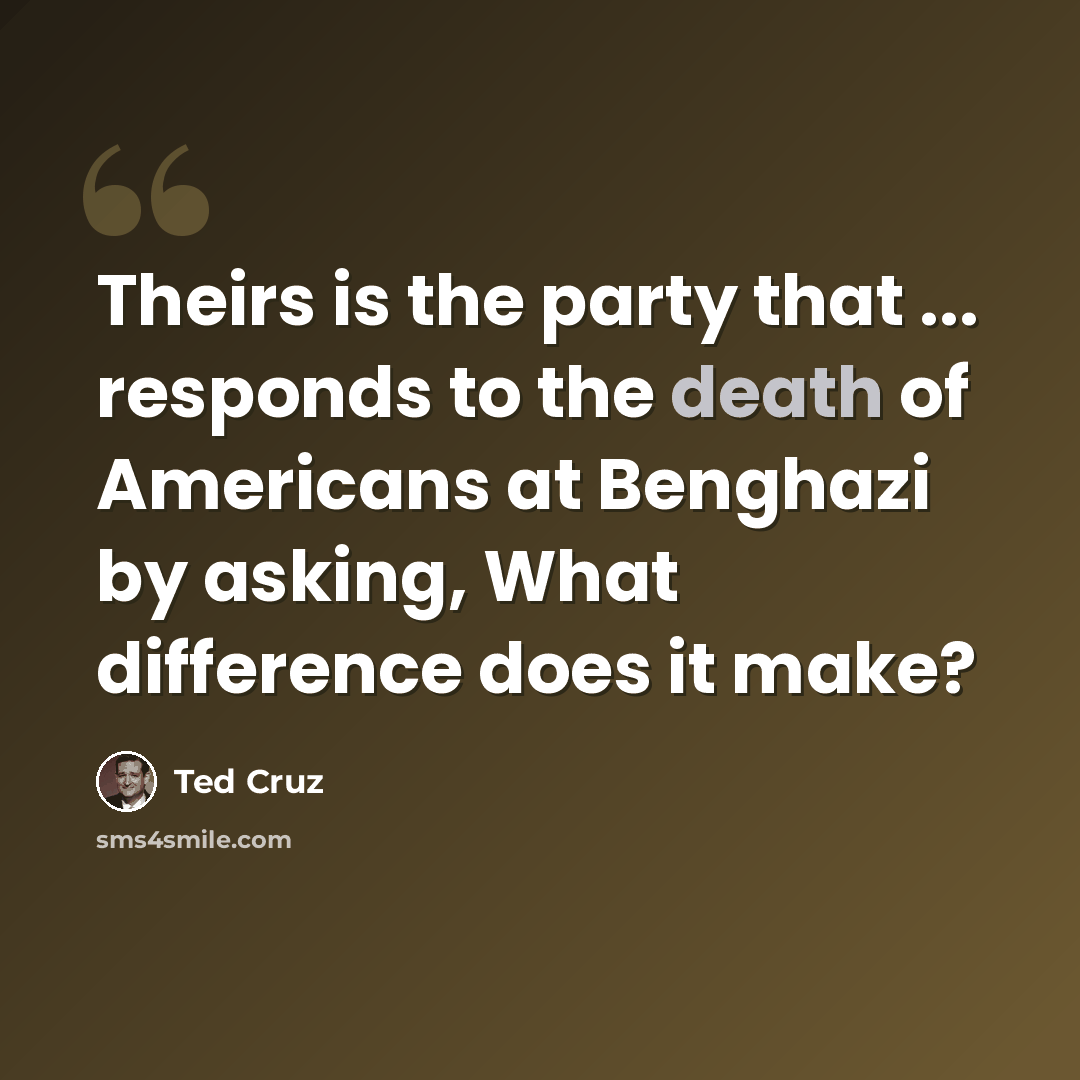 “Theirs is the party that ... responds to the death of Americans at Benghazi by asking, What difference does it make?” quote by Ted Cruz