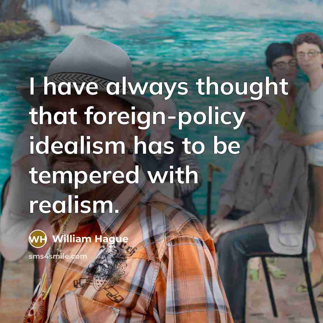 “I have always thought that foreign-policy idealism has to be tempered with realism.” quote by William Hague