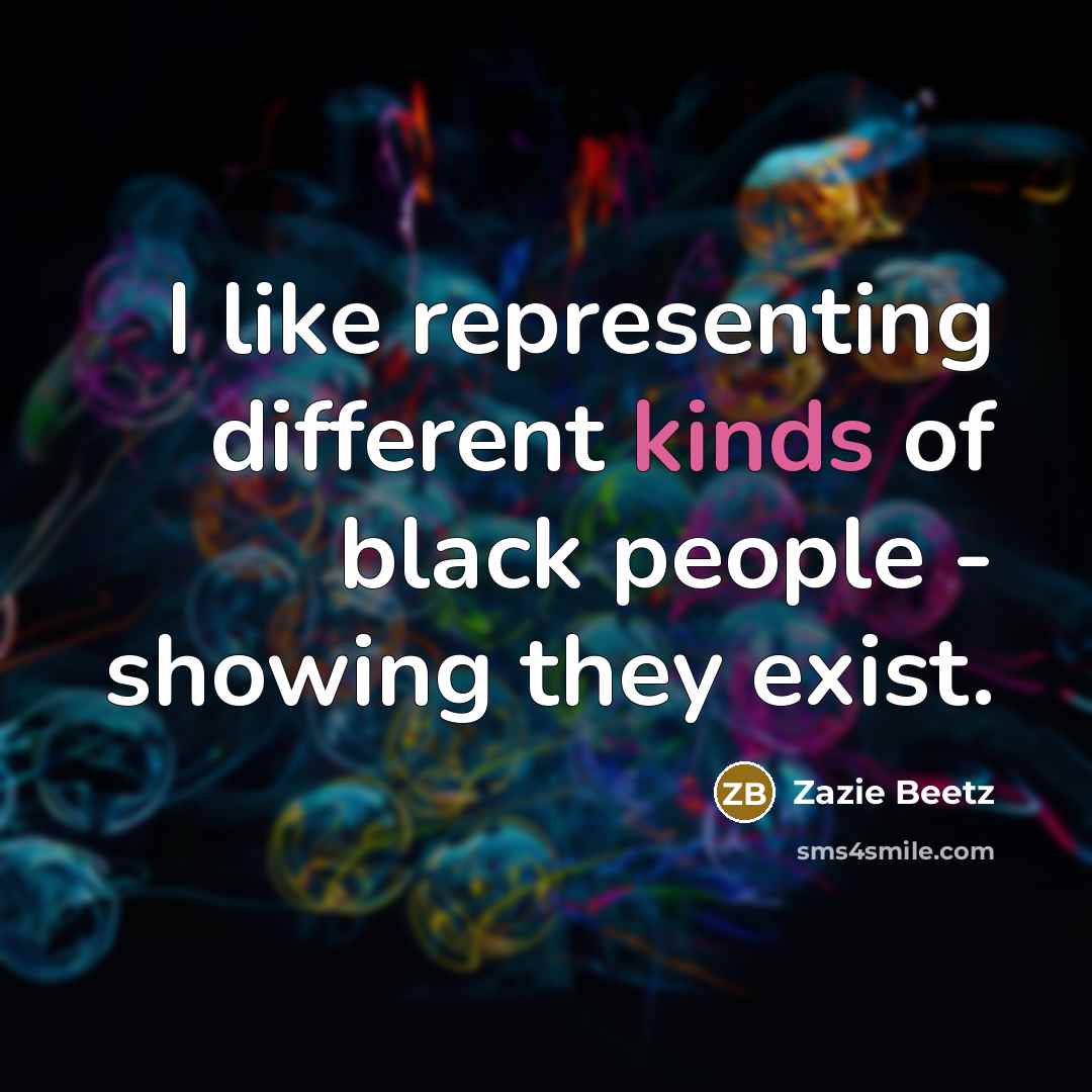 “I like representing different kinds of black people - showing they exist.” quote by Zazie Beetz