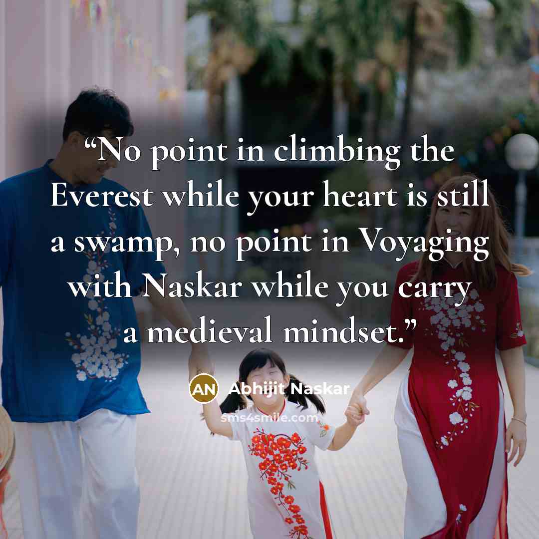 “No point in climbing the Everest while your heart is still a swamp, no point in Voyaging with Naskar while you carry a medieval mindset.” quote by Abhijit Naskar