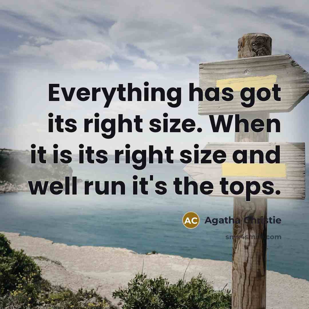 “Everything has got its right size. When it is its right size and well run it's the tops.” quote by Agatha Christie