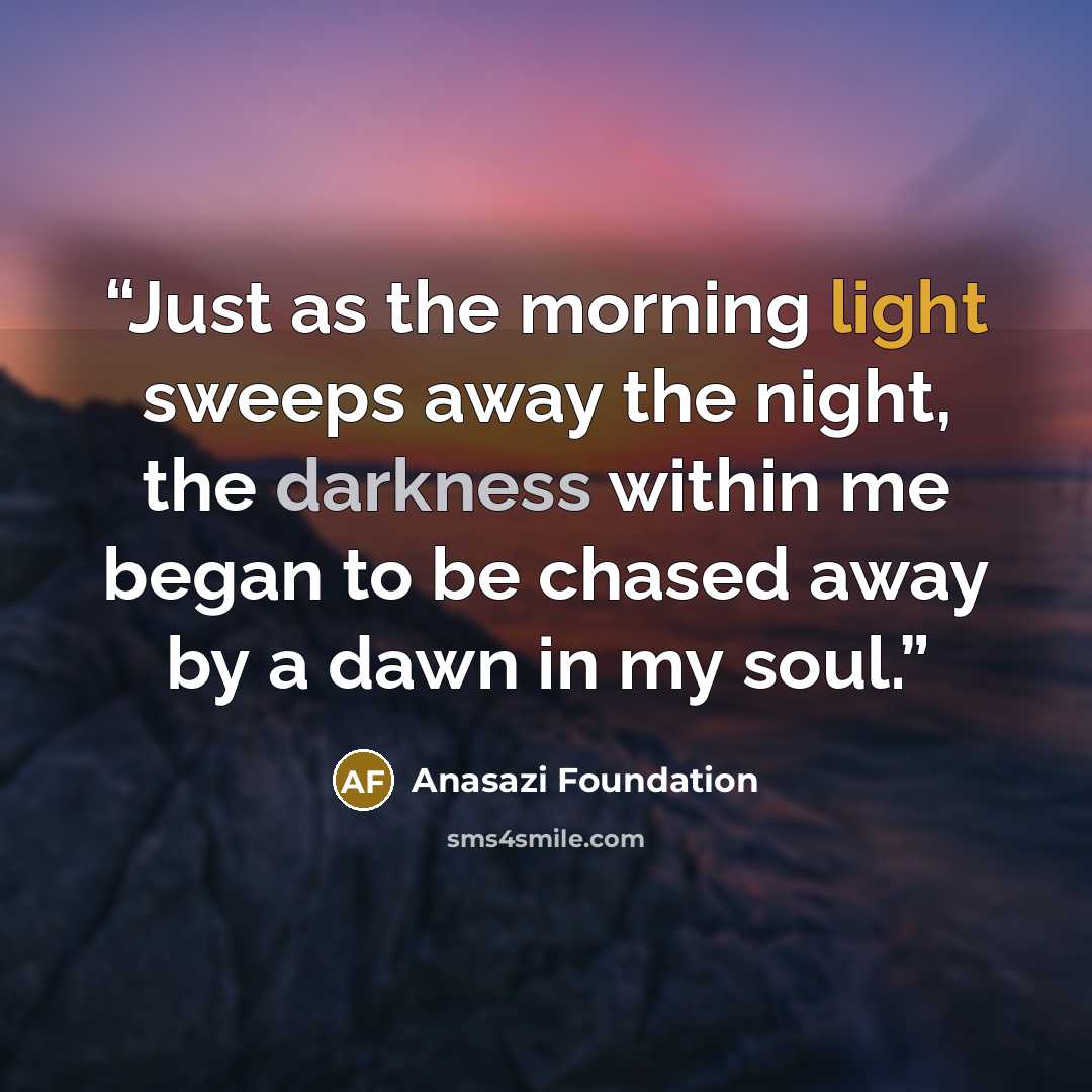 “Just as the morning light sweeps away the night, the darkness within me began to be chased away by a dawn in my soul.” quote by Anasazi Foundation