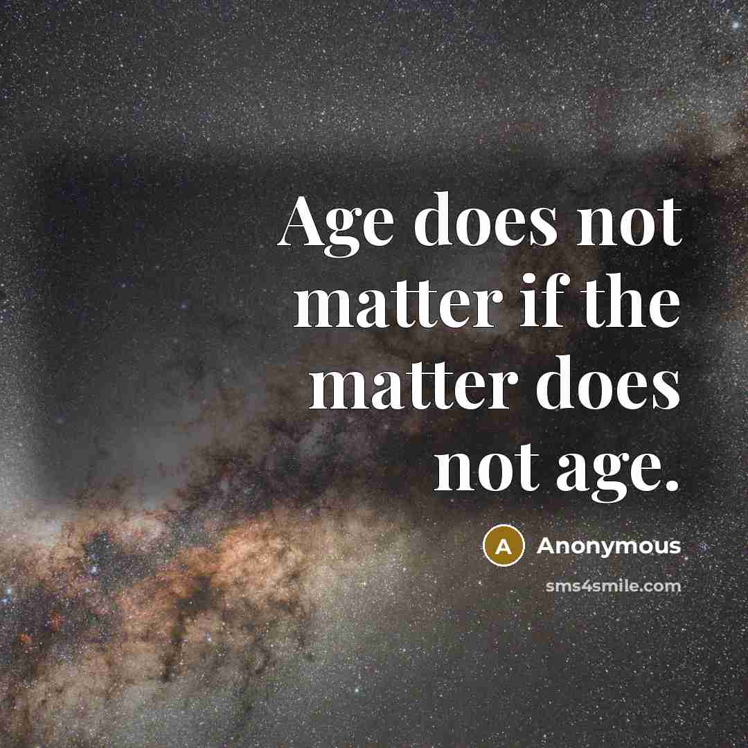 “Age does not matter if the matter does not age.” quote by Anonymous