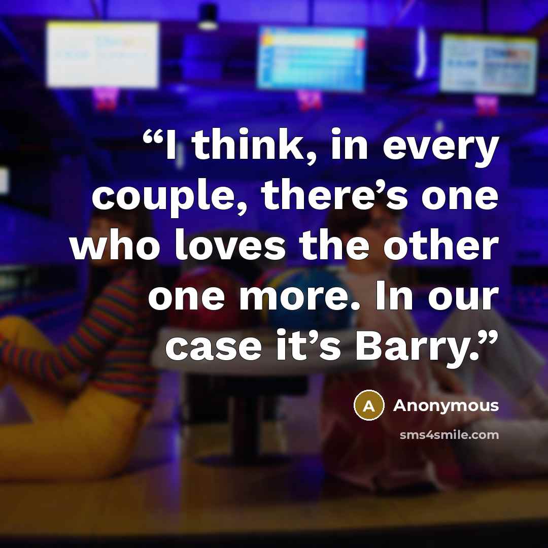 “I think, in every couple, there’s one who loves the other one more. In our case it’s Barry.” quote by Anonymous