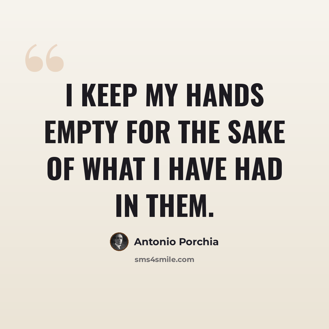 “I keep my hands empty for the sake of what I have had in them.” quote by Antonio Porchia