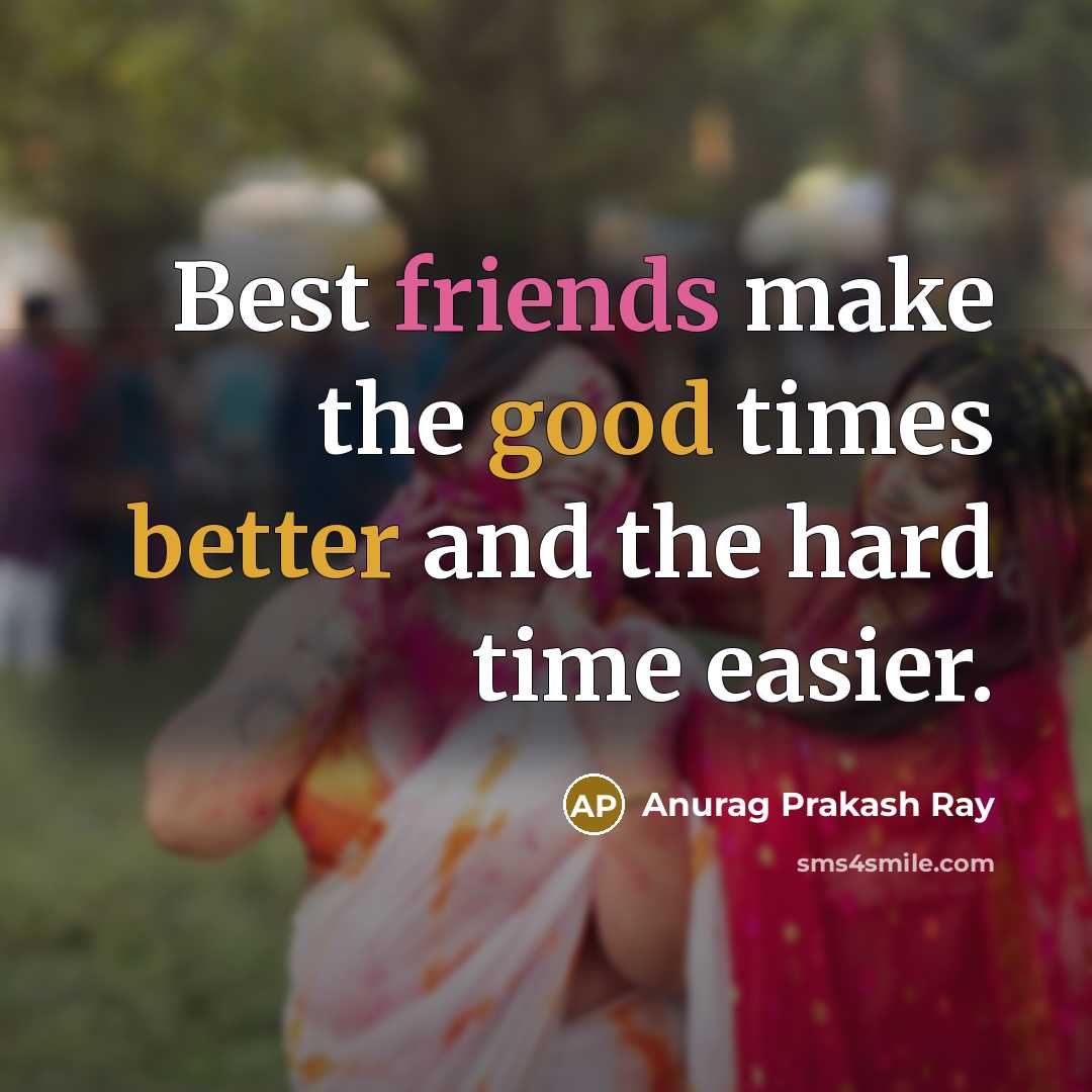 “Best friends make the good times better and the hard time easier.” quote by Anurag Prakash Ray