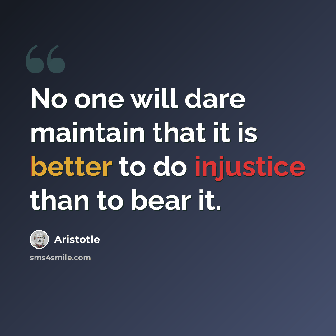 “No one will dare maintain that it is better to do injustice than to bear it.” quote by Aristotle