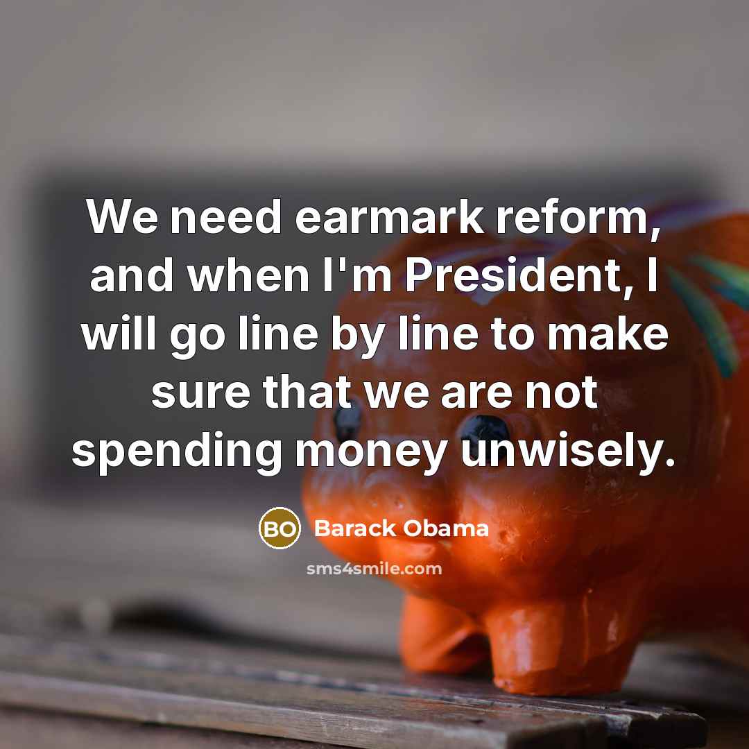 “We need earmark reform, and when I'm President, I will go line by line to make sure that we are not spending money unwisely.” quote by Barack Obama