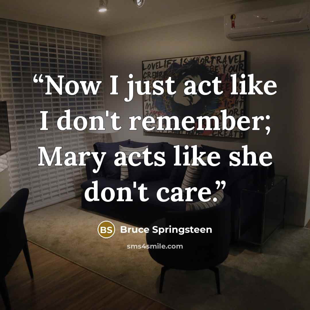 “Now I just act like I don't remember; Mary acts like she don't care.” quote by Bruce Springsteen