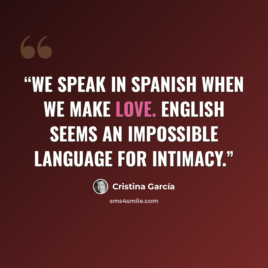 “We speak in Spanish when we make love. English seems an impossible language for intimacy.” quote by Cristina García
