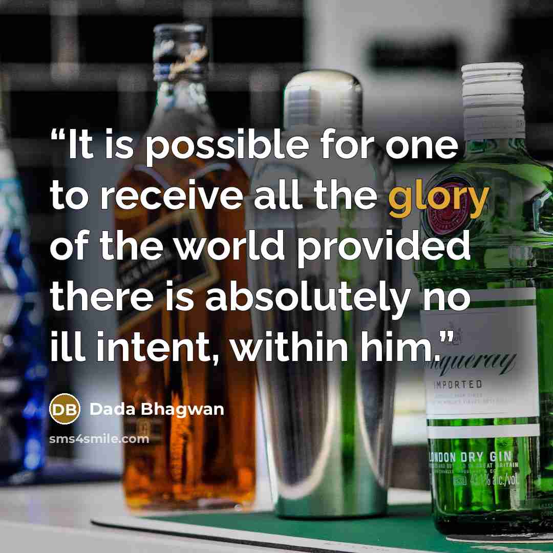 “It is possible for one to receive all the glory of the world provided there is absolutely no ill intent, within him.” quote by Dada Bhagwan