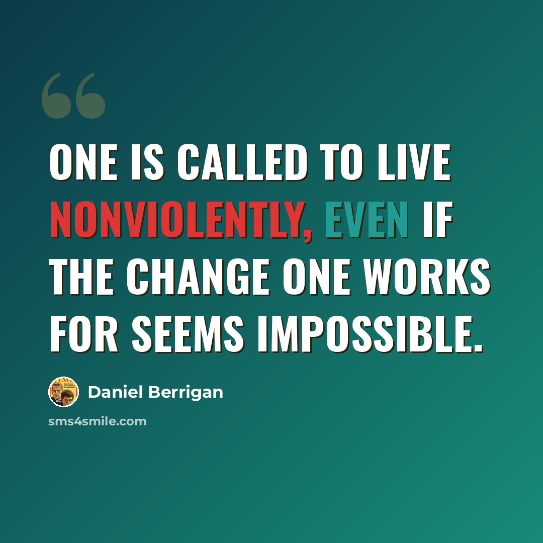 “One is called to live nonviolently, even if the change one works for seems impossible.” quote by Daniel Berrigan