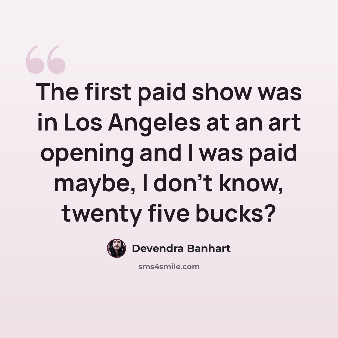 “The first paid show was in Los Angeles at an art opening and I was paid maybe, I don't know, twenty five bucks?” quote by Devendra Banhart
