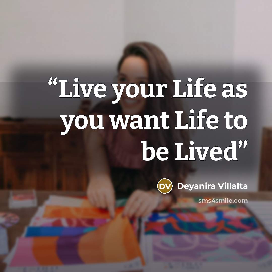 “Live your Life as you want Life to be Lived” quote by Deyanira Villalta
