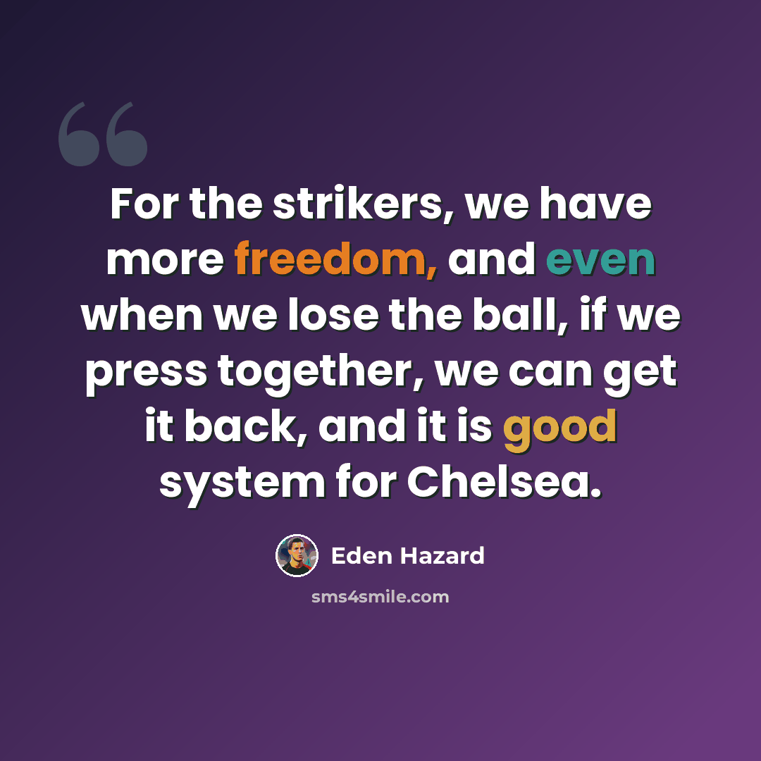“For the strikers, we have more freedom, and even when we lose the ball, if we press together, we can get it back, and it is good system for Chelsea.” quote by Eden Hazard