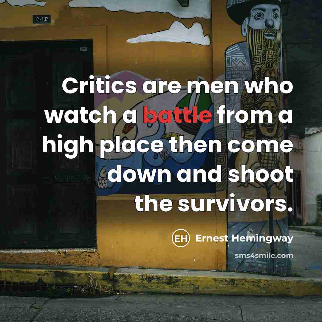 “Critics are men who watch a battle from a high place then come down and shoot the survivors.” quote by Ernest Hemingway