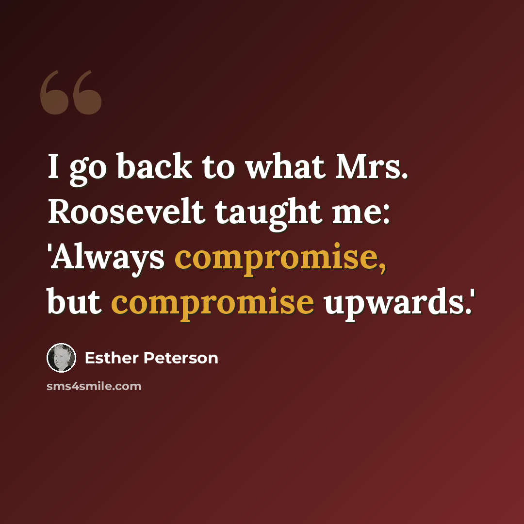 “I go back to what Mrs. Roosevelt taught me: 'Always compromise, but compromise upwards.'” quote by Esther Peterson
