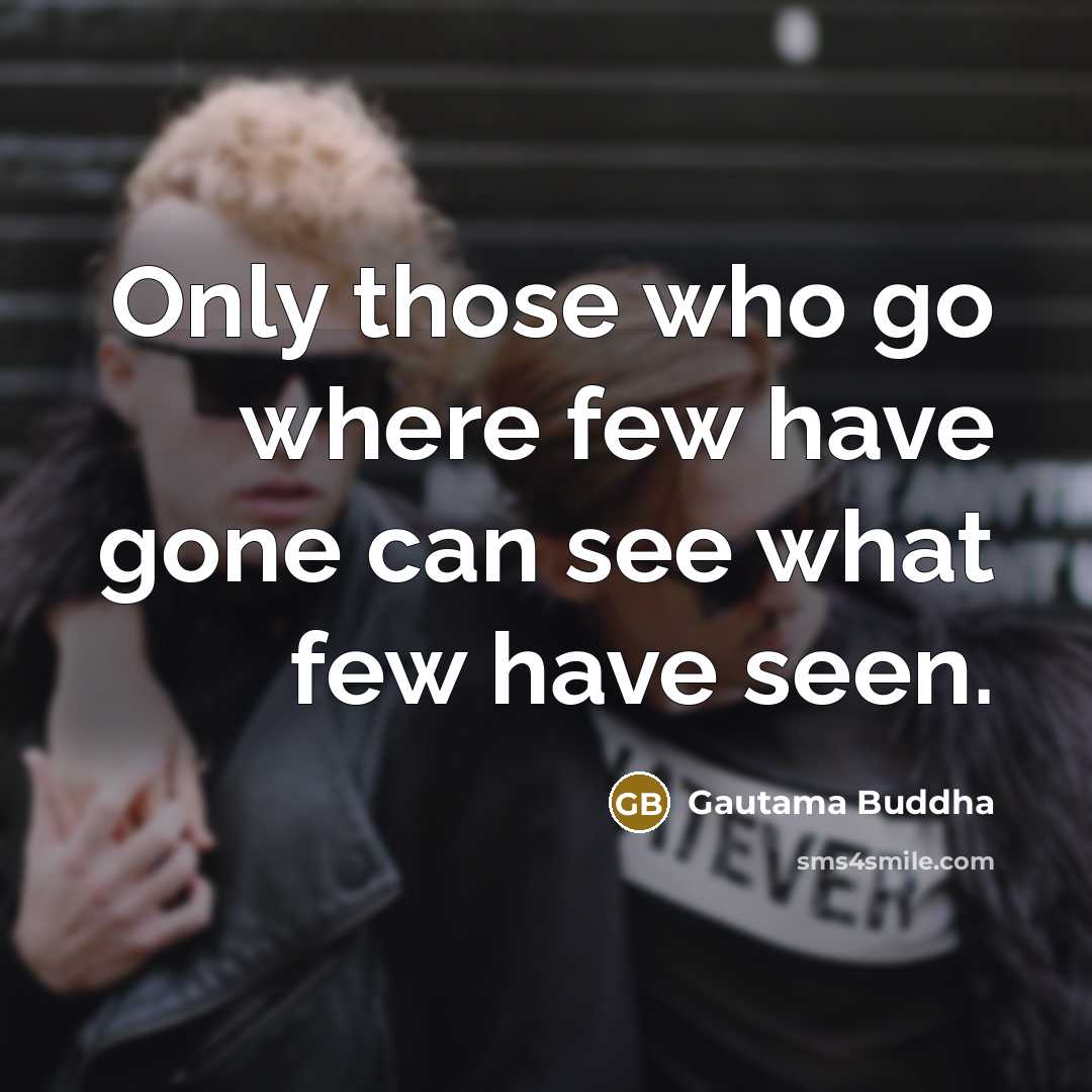 “Only those who go where few have gone can see what few have seen.” quote by Gautama Buddha