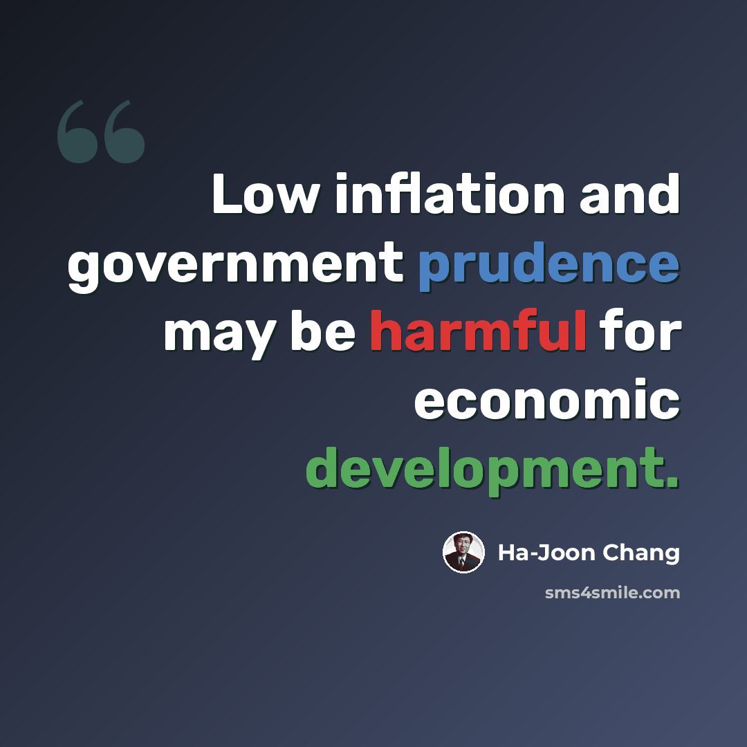 “Low inflation and government prudence may be harmful for economic development.” quote by Ha-Joon Chang