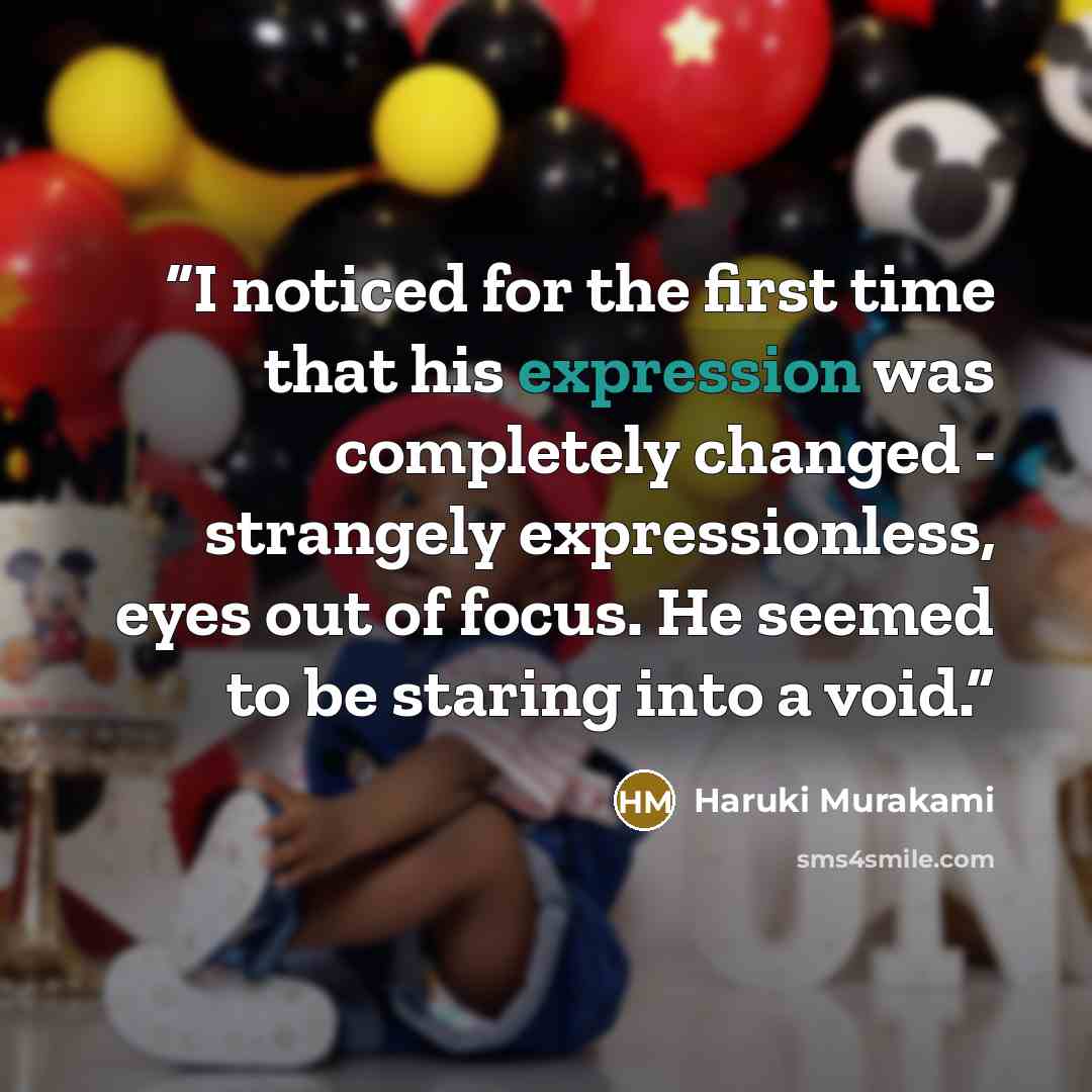 “I noticed for the first time that his expression was completely changed - strangely expressionless, eyes out of focus. He seemed to be staring into a void.” quote by Haruki Murakami