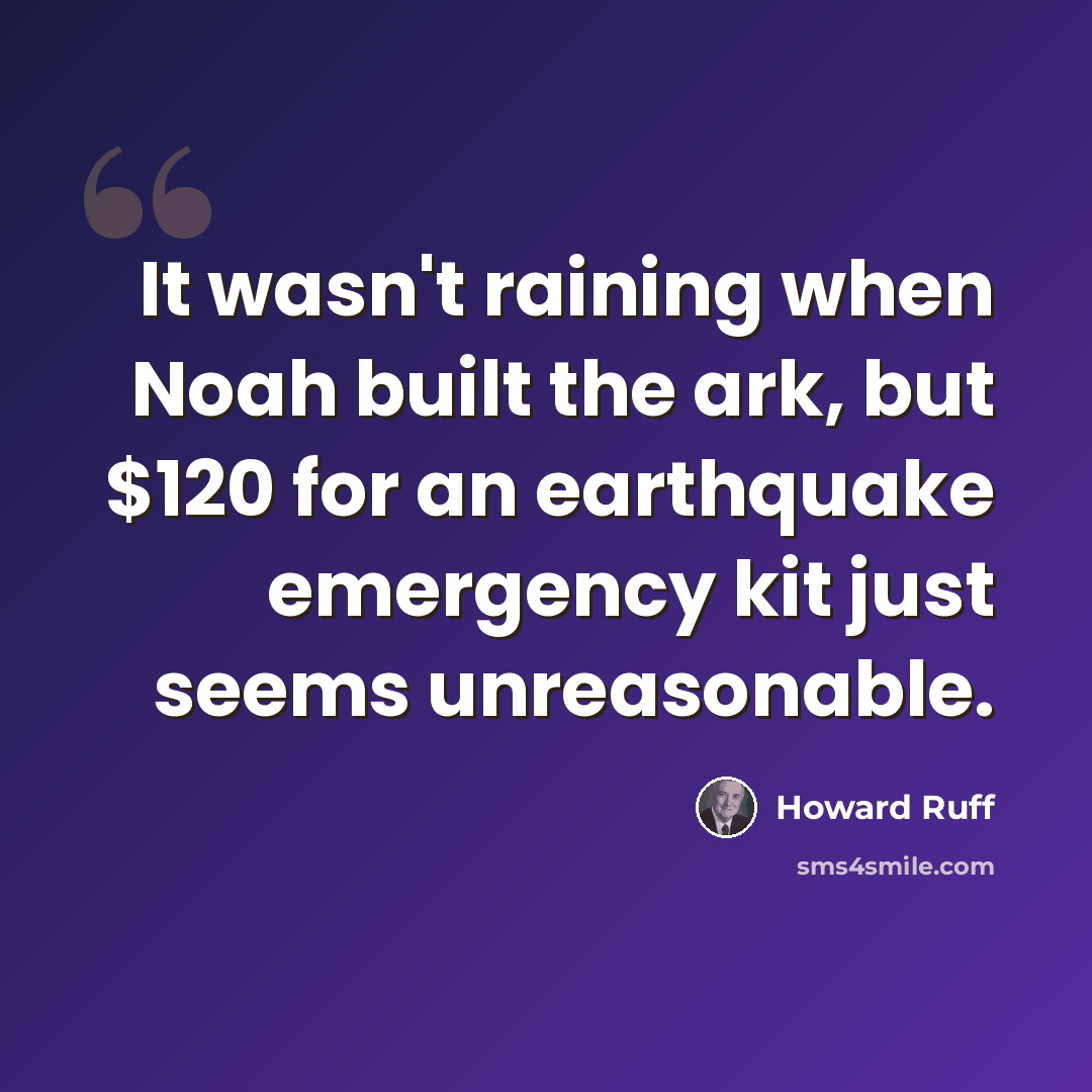 “It wasn't raining when Noah built the ark, but $120 for an earthquake emergency kit just seems unreasonable.” quote by Howard Ruff