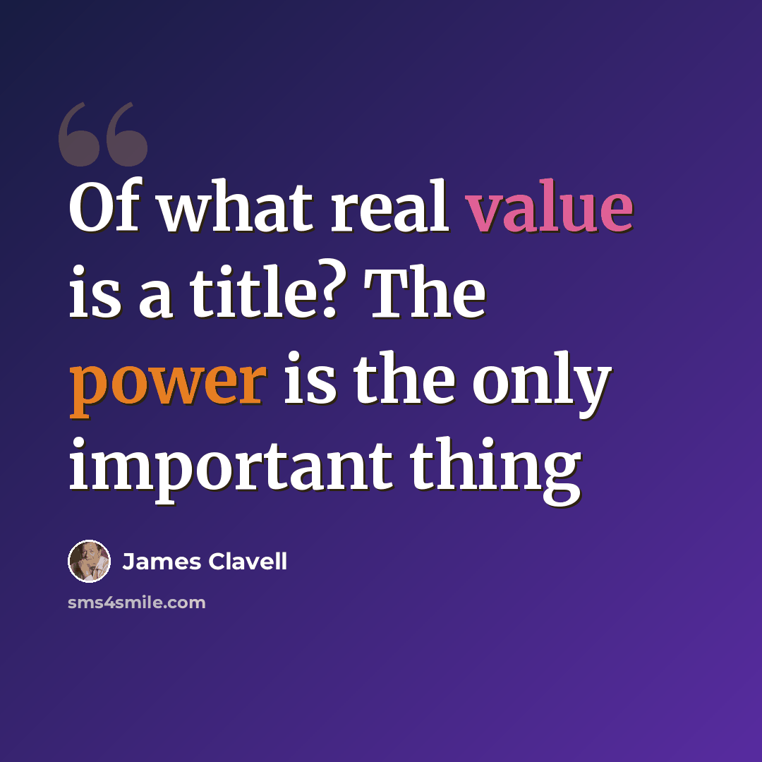 “Of what real value is a title? The power is the only important thing” quote by James Clavell
